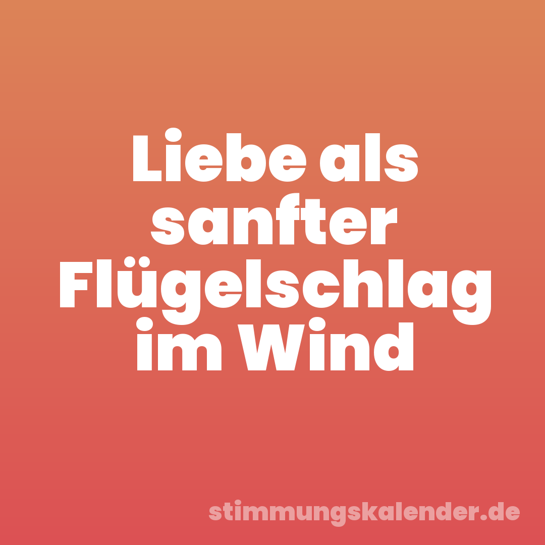 Liebe als sanfter Flügelschlag im Wind