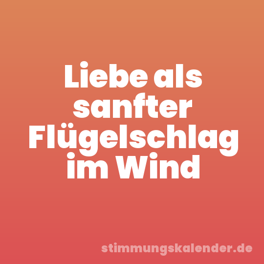 Liebe als sanfter Flügelschlag im Wind