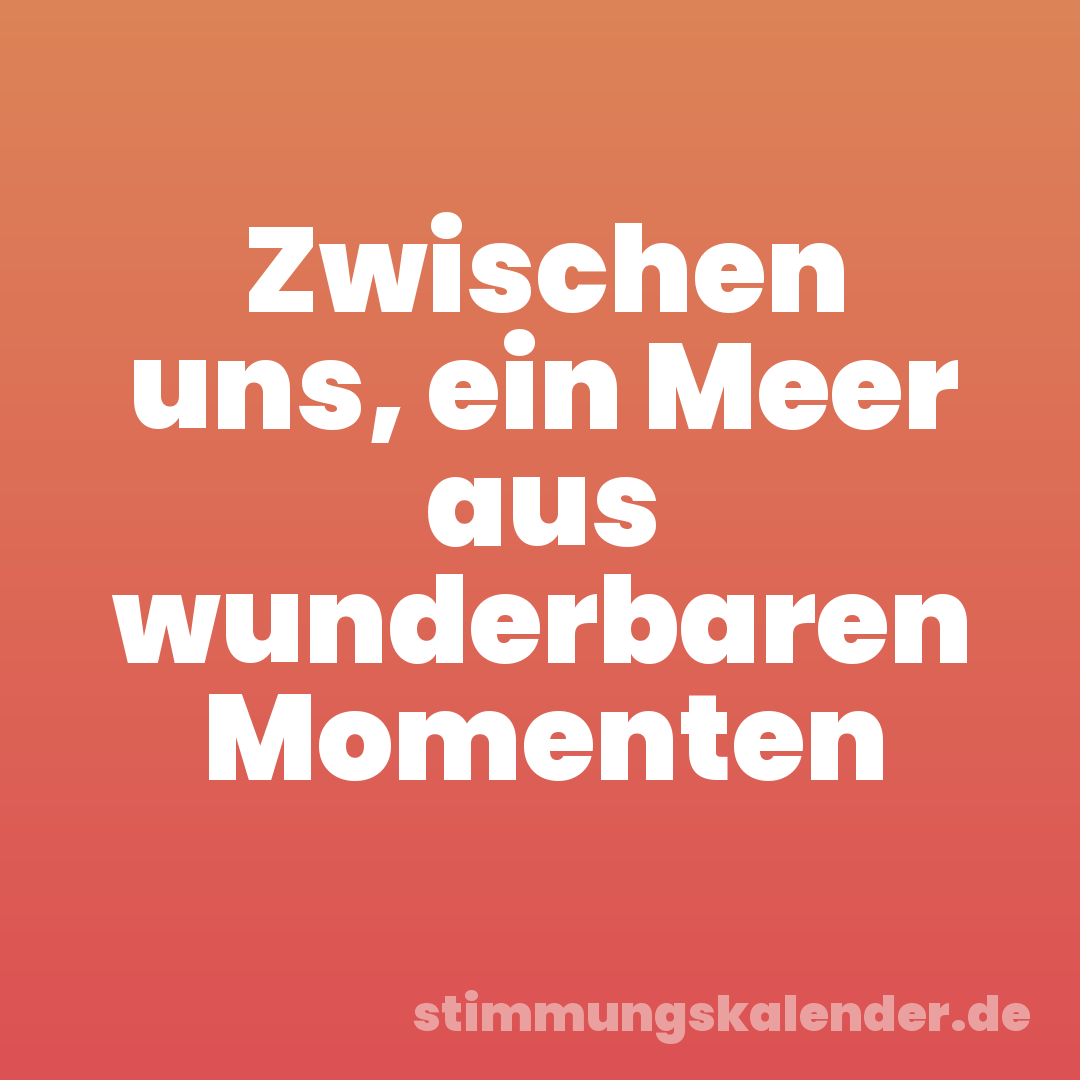 Zwischen uns, ein Meer aus wunderbaren Momenten