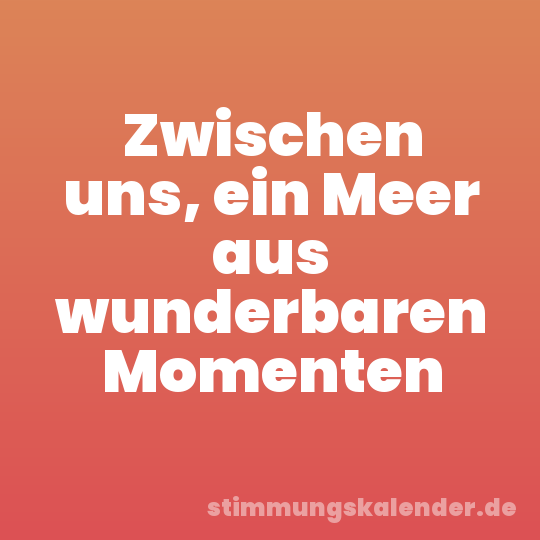 Zwischen uns, ein Meer aus wunderbaren Momenten