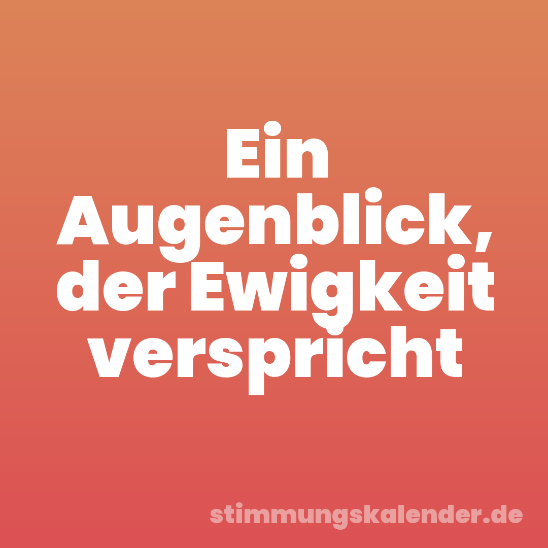 Ein Augenblick, der Ewigkeit verspricht