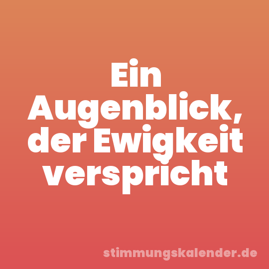 Ein Augenblick, der Ewigkeit verspricht