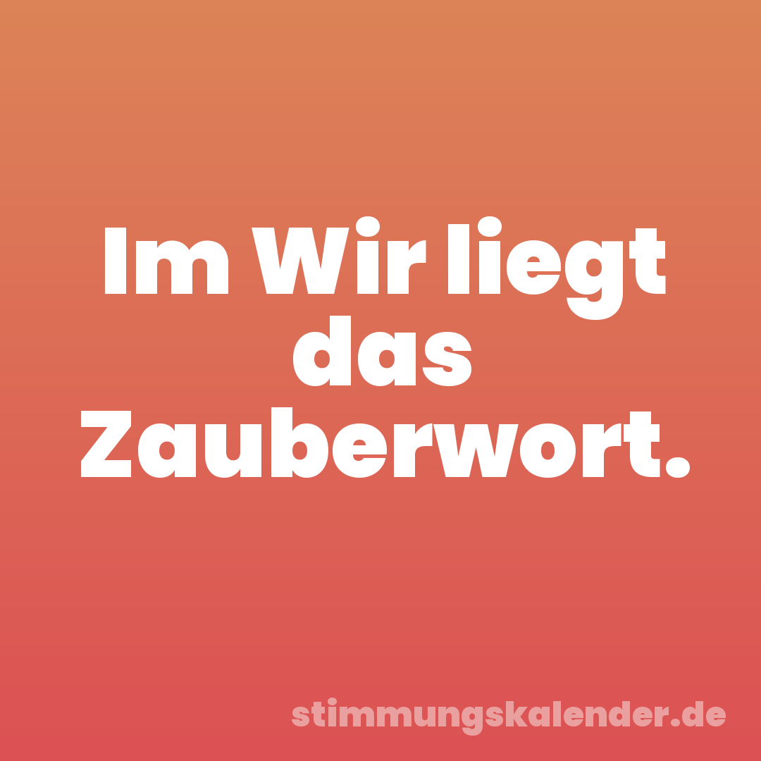 Im Wir liegt das Zauberwort.