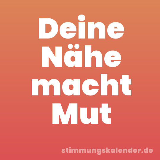 Deine Nähe macht Mut