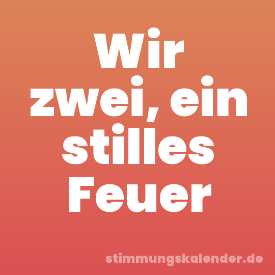 Wir zwei, ein stilles Feuer