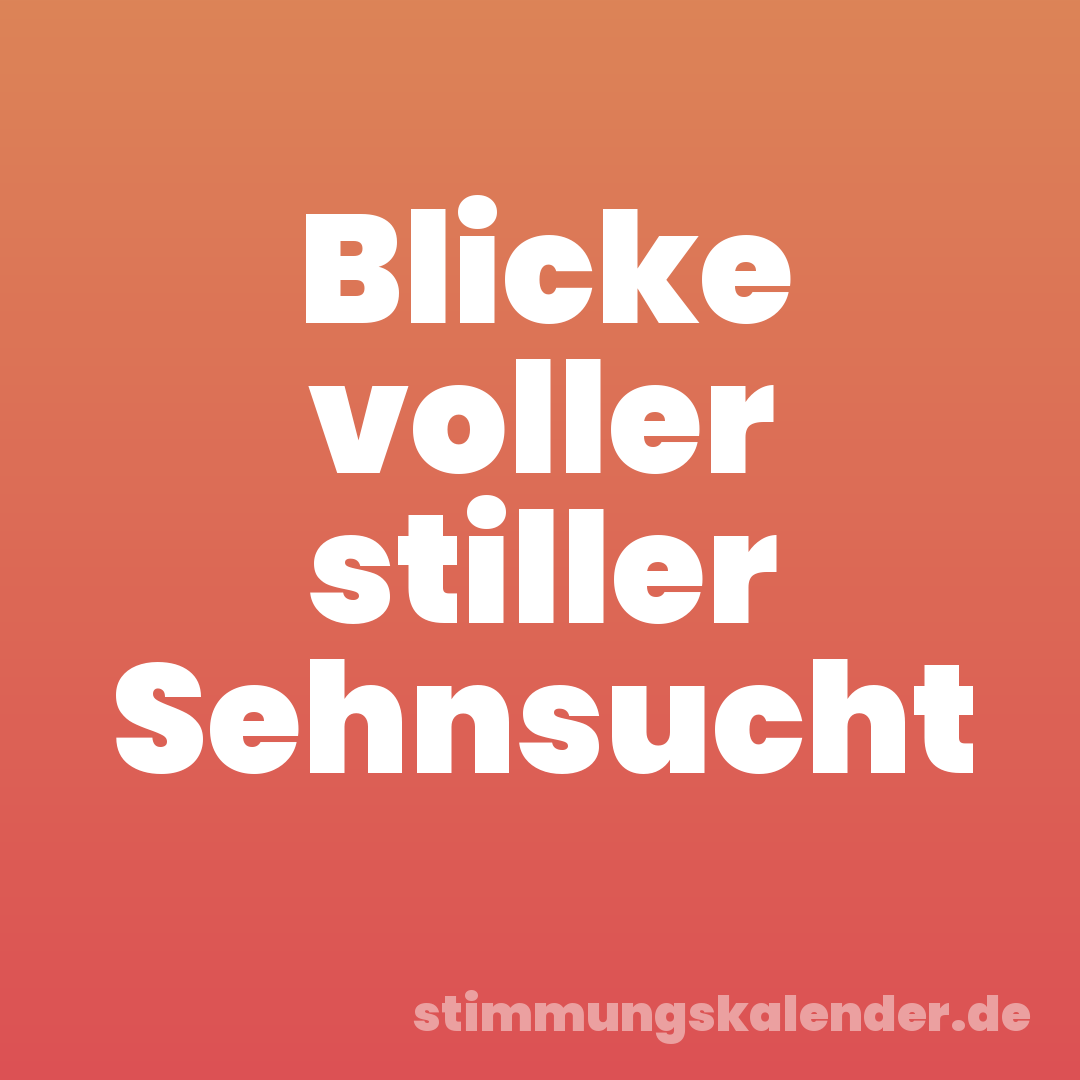 Blicke voller stiller Sehnsucht