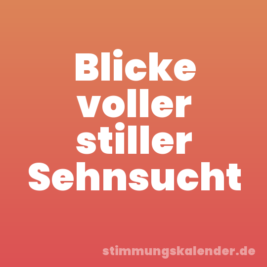 Blicke voller stiller Sehnsucht