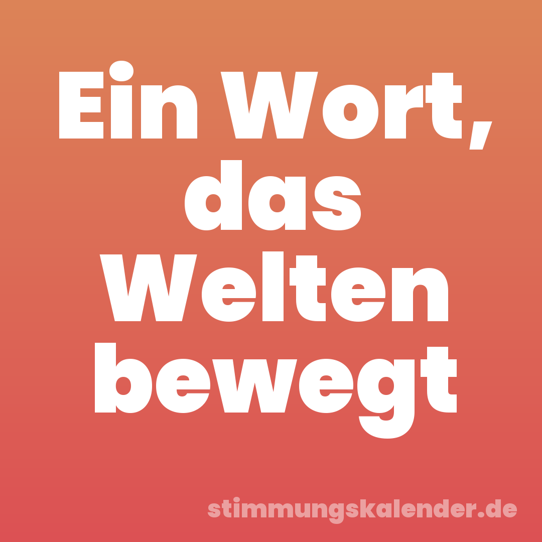 Ein Wort, das Welten bewegt