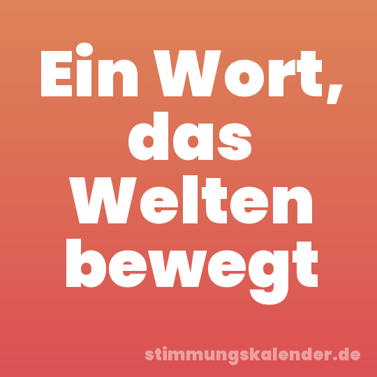 Ein Wort, das Welten bewegt