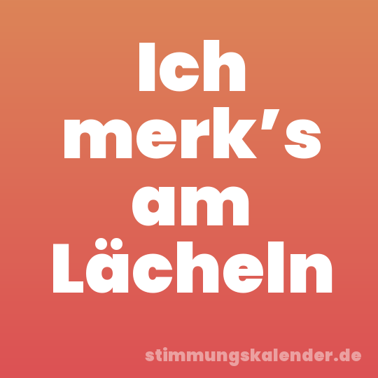 Ich merk’s am Lächeln
