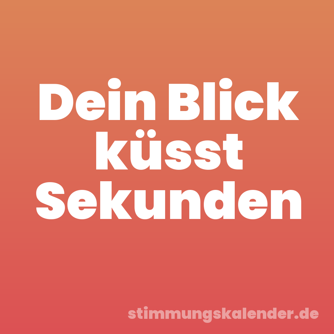 Dein Blick küsst Sekunden