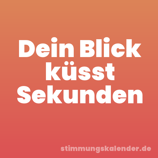 Dein Blick küsst Sekunden