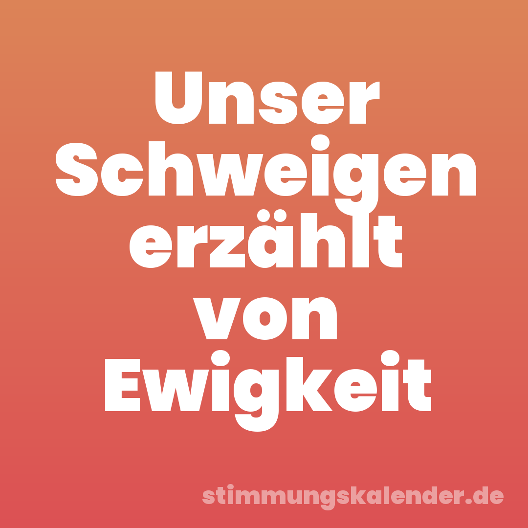 Unser Schweigen erzählt von Ewigkeit