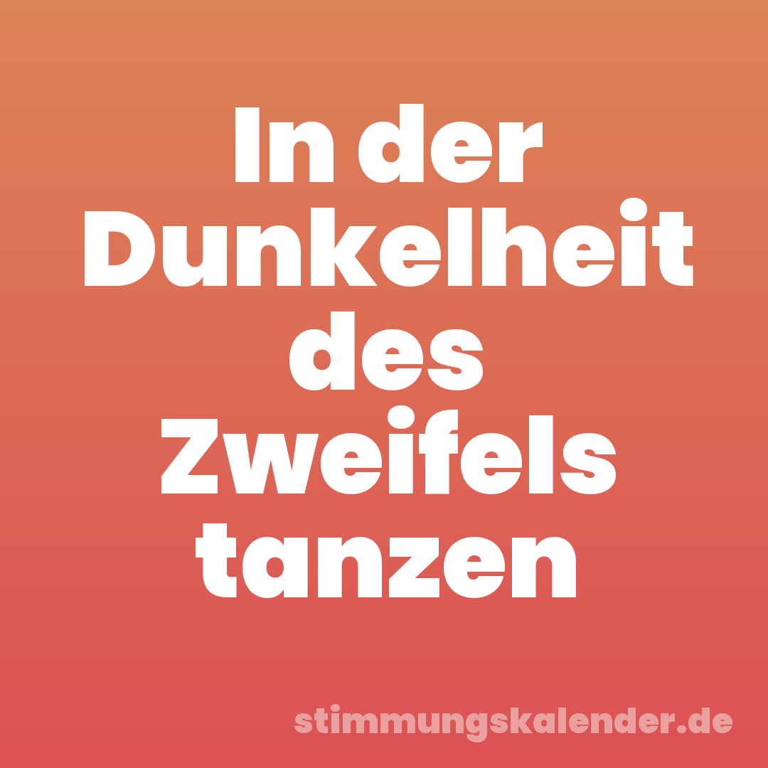 In der Dunkelheit des Zweifels tanzen