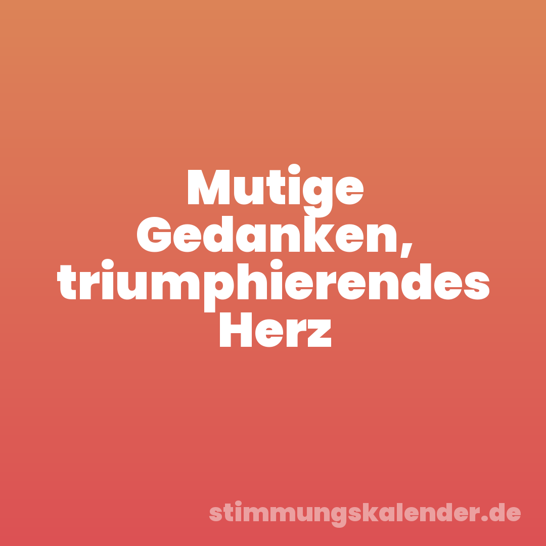 Mutige Gedanken, triumphierendes Herz