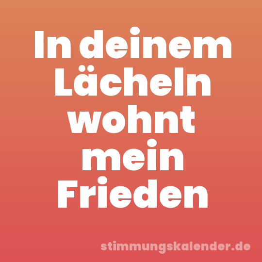 In deinem Lächeln wohnt mein Frieden