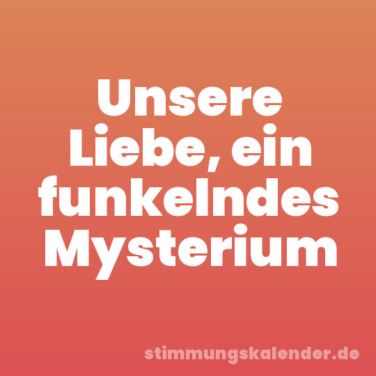 Unsere Liebe, ein funkelndes Mysterium