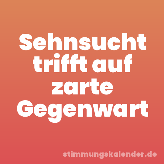 Sehnsucht trifft auf zarte Gegenwart