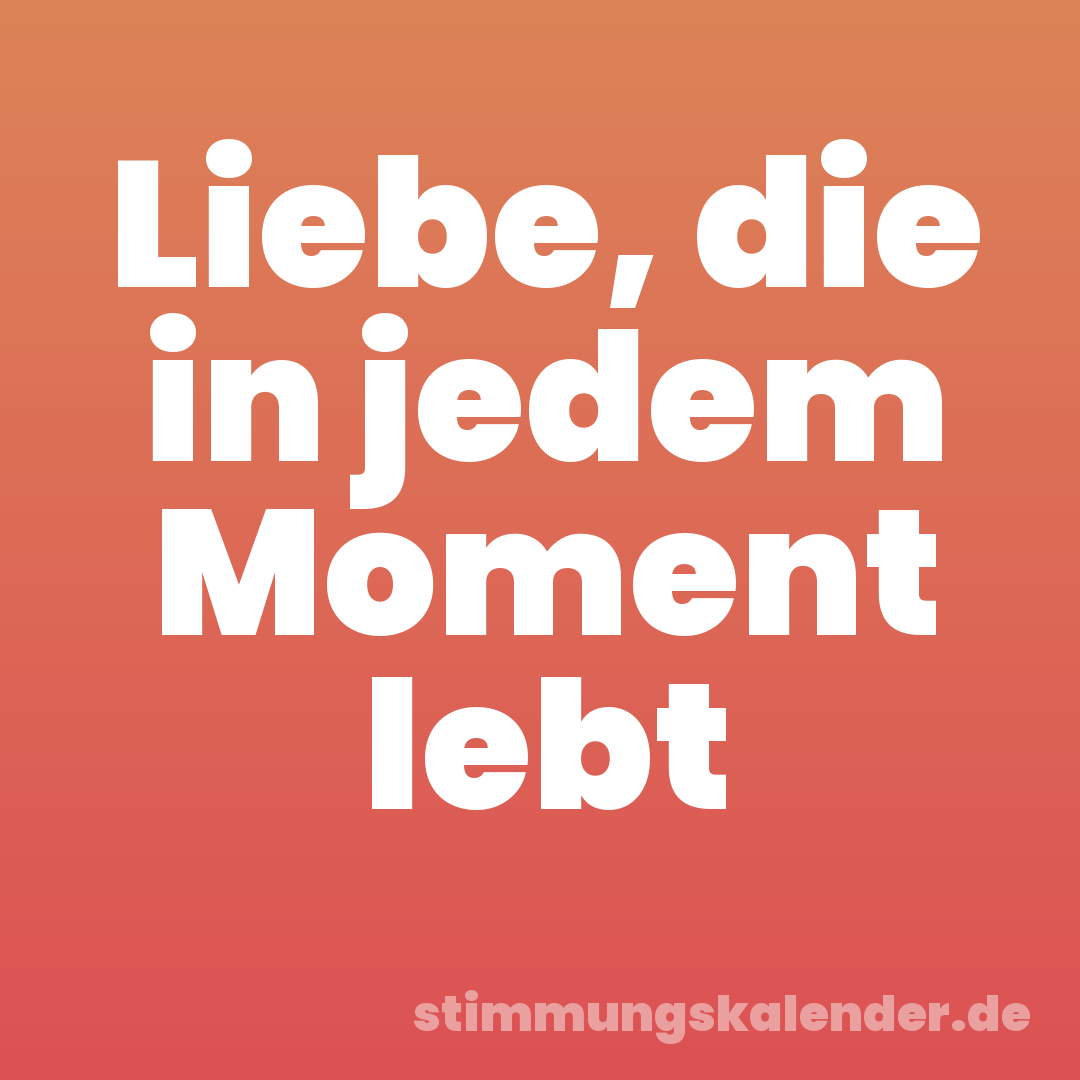 Liebe, die in jedem Moment lebt
