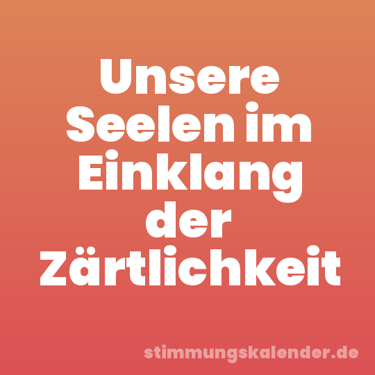 Unsere Seelen im Einklang der Zärtlichkeit