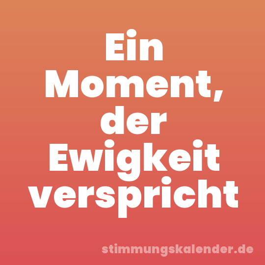 Ein Moment, der Ewigkeit verspricht