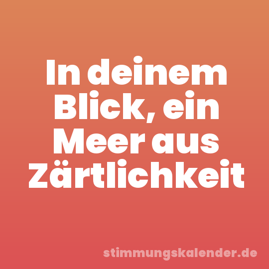 In deinem Blick, ein Meer aus Zärtlichkeit