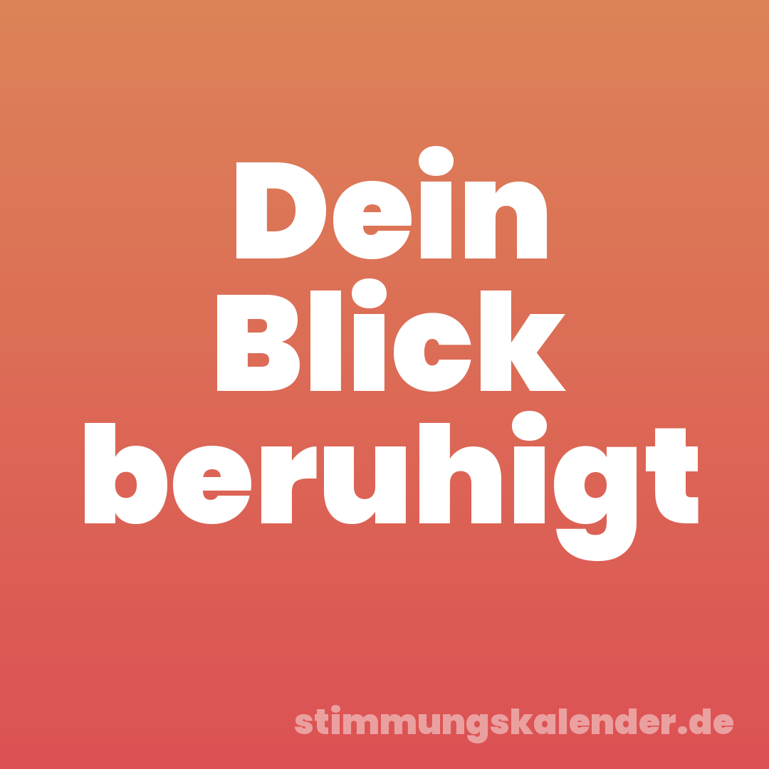 Dein Blick beruhigt