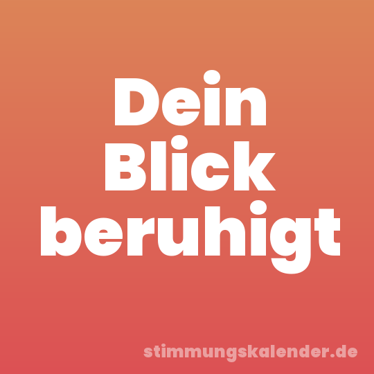 Dein Blick beruhigt
