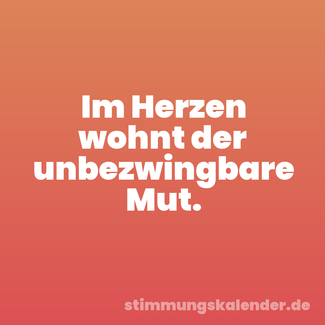 Im Herzen wohnt der unbezwingbare Mut.