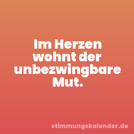 Im Herzen wohnt der unbezwingbare Mut.