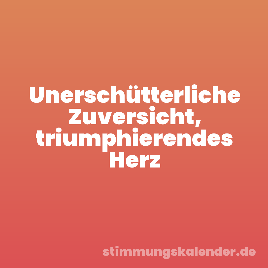 Unerschütterliche Zuversicht, triumphierendes Herz