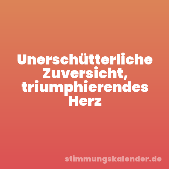 Unerschütterliche Zuversicht, triumphierendes Herz