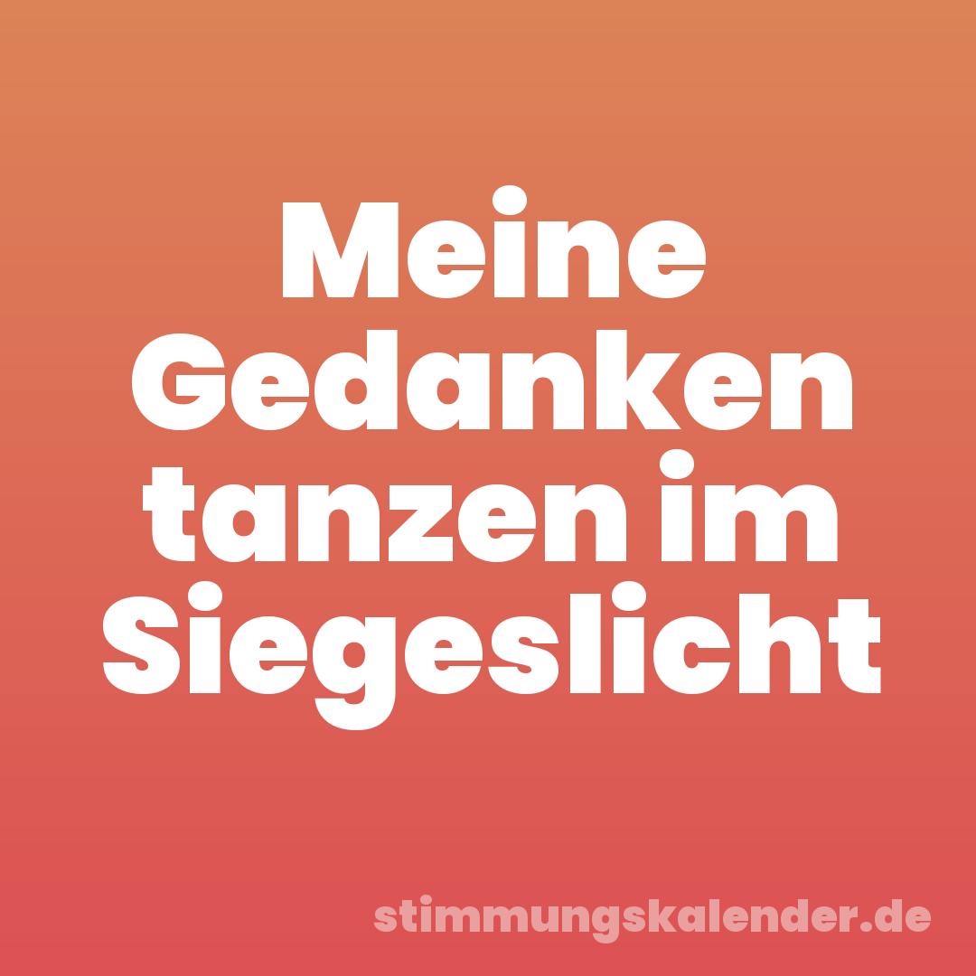 Meine Gedanken tanzen im Siegeslicht