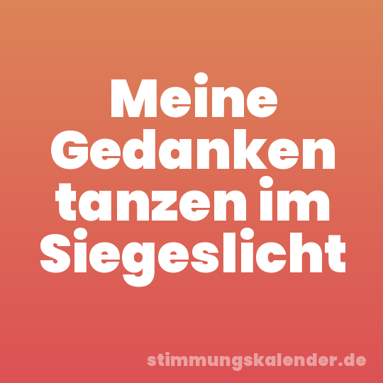 Meine Gedanken tanzen im Siegeslicht