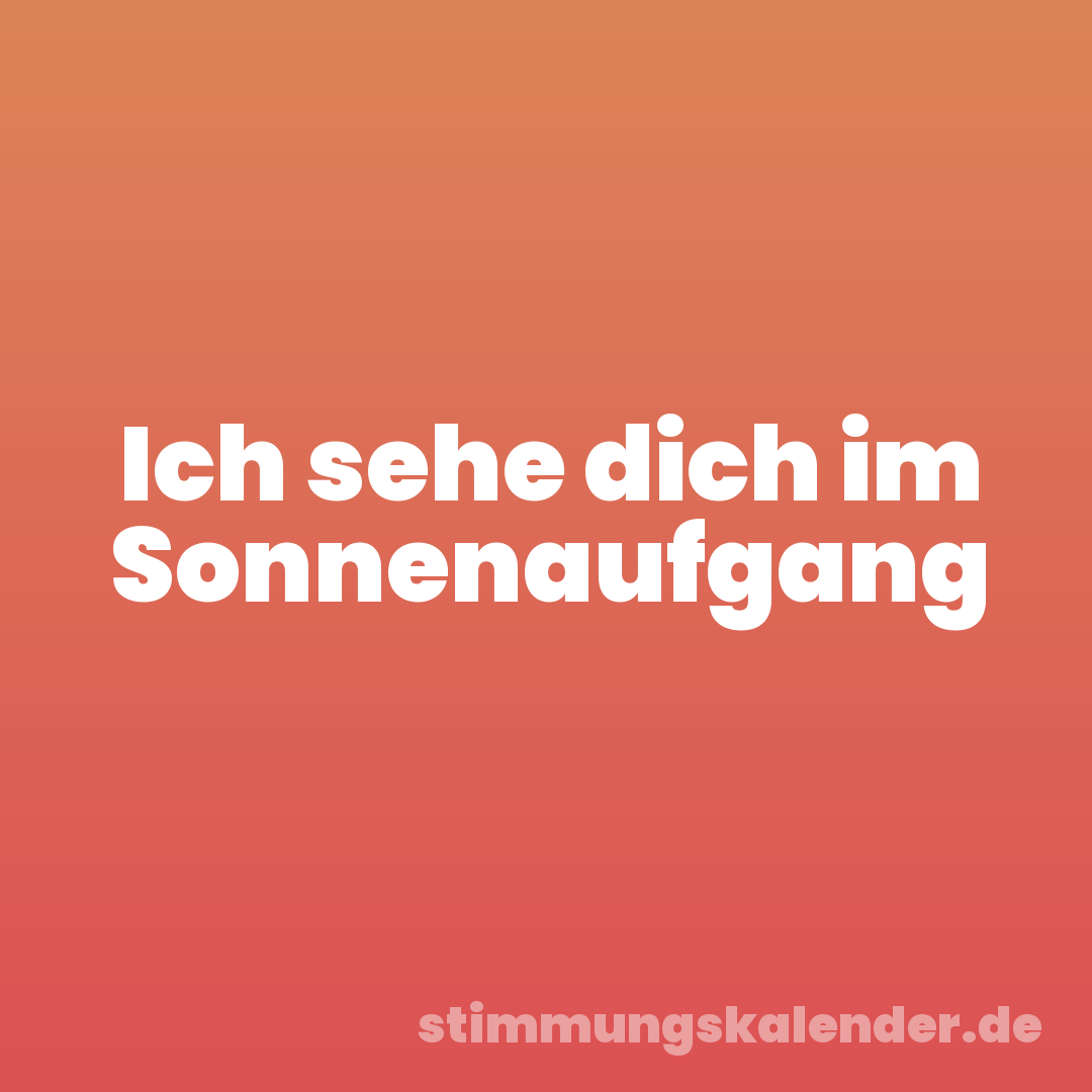 Ich sehe dich im Sonnenaufgang