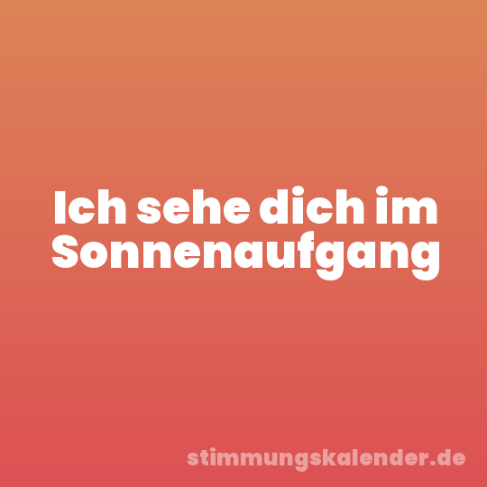 Ich sehe dich im Sonnenaufgang
