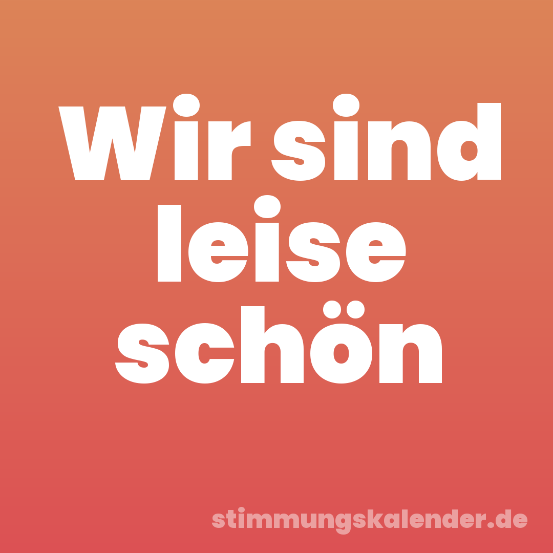 Wir sind leise schön