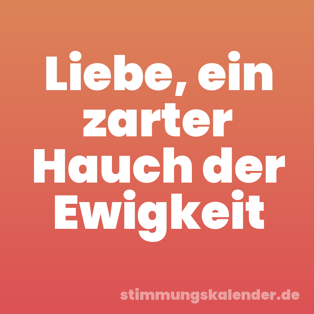 Liebe, ein zarter Hauch der Ewigkeit