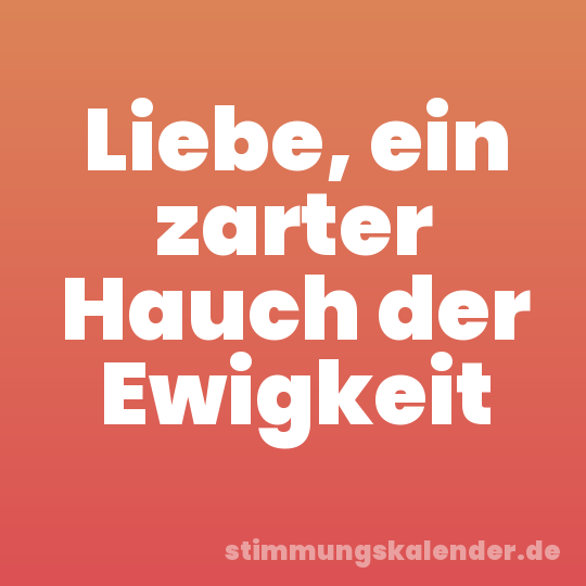 Liebe, ein zarter Hauch der Ewigkeit