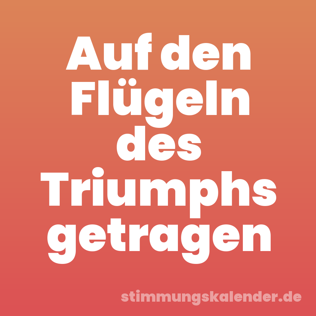 Auf den Flügeln des Triumphs getragen