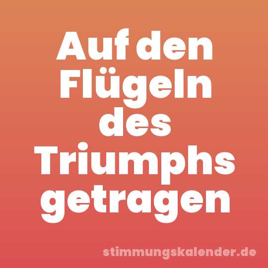 Auf den Flügeln des Triumphs getragen