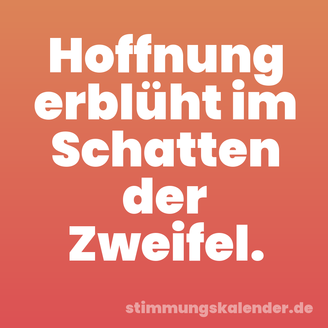 Hoffnung erblüht im Schatten der Zweifel.