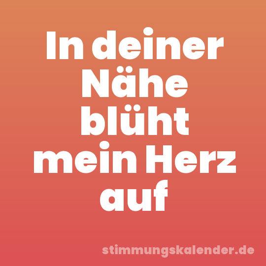 In deiner Nähe blüht mein Herz auf