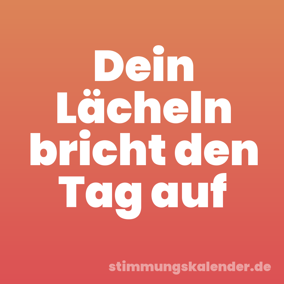 Dein Lächeln bricht den Tag auf