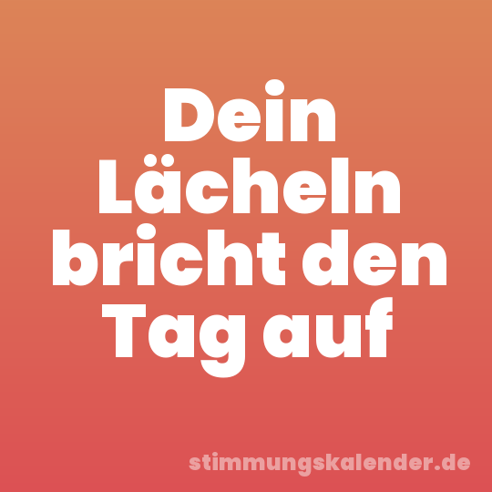 Dein Lächeln bricht den Tag auf