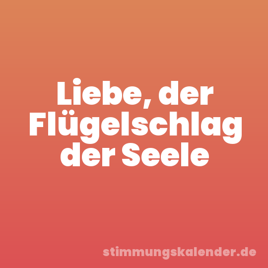 Liebe, der Flügelschlag der Seele