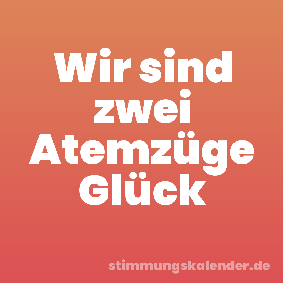Wir sind zwei Atemzüge Glück