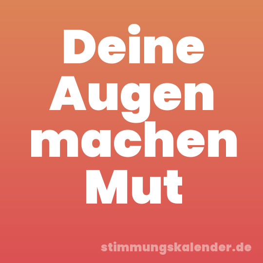 Deine Augen machen Mut