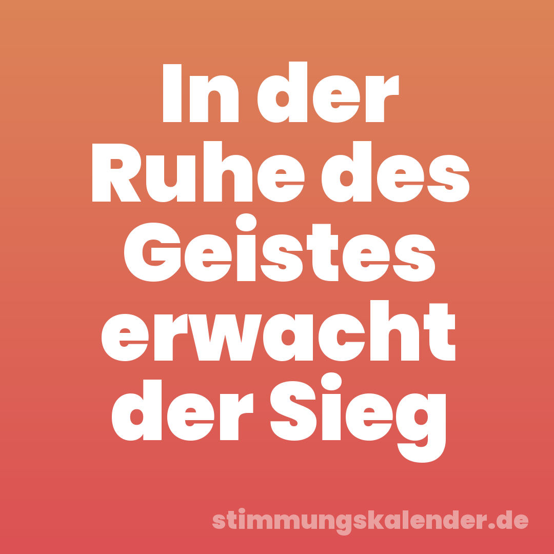 In der Ruhe des Geistes erwacht der Sieg