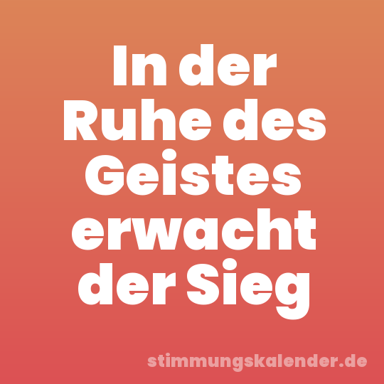 In der Ruhe des Geistes erwacht der Sieg